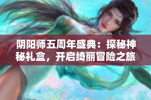 阴阳师五周年盛典：探秘神秘礼盒，开启绮丽冒险之旅