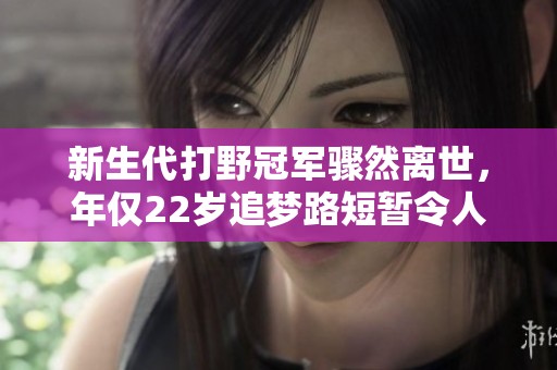 新生代打野冠军骤然离世，年仅22岁追梦路短暂令人心痛