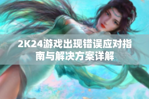 2K24游戏出现错误应对指南与解决方案详解