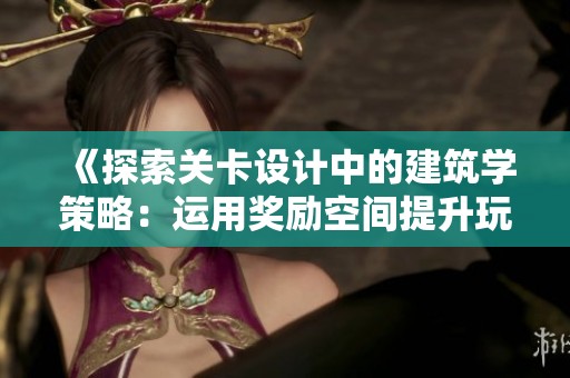 《探索关卡设计中的建筑学策略：运用奖励空间提升玩家吸引力》