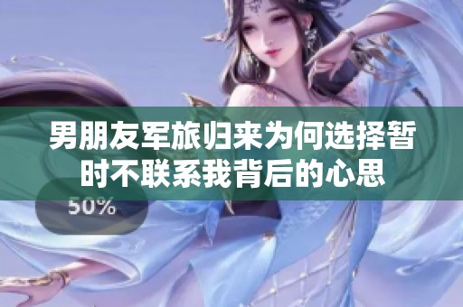 男朋友军旅归来为何选择暂时不联系我背后的心思
