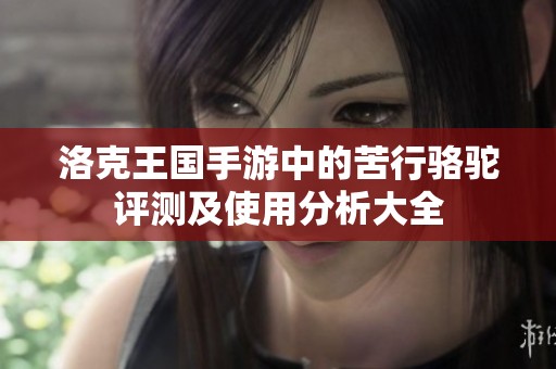 洛克王国手游中的苦行骆驼评测及使用分析大全