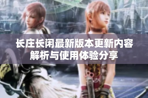 长庄长闲最新版本更新内容解析与使用体验分享
