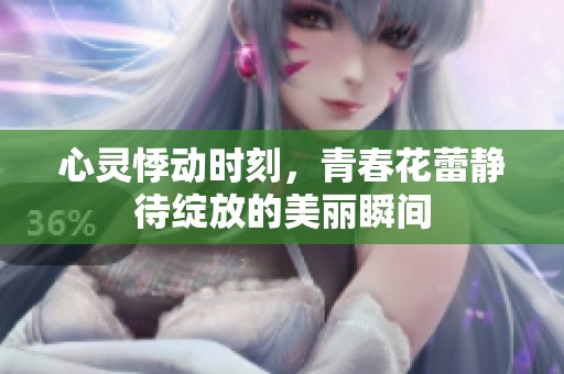心灵悸动时刻，青春花蕾静待绽放的美丽瞬间
