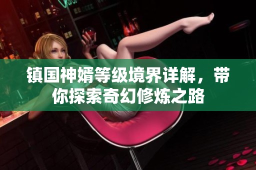 镇国神婿等级境界详解，带你探索奇幻修炼之路