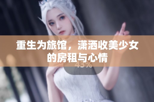 重生为旅馆，潇洒收美少女的房租与心情