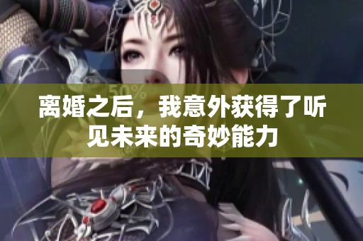 离婚之后，我意外获得了听见未来的奇妙能力
