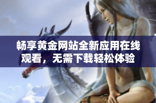 畅享黄金网站全新应用在线观看，无需下载轻松体验