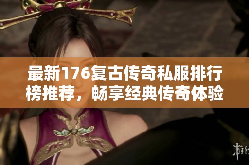 最新176复古传奇私服排行榜推荐，畅享经典传奇体验