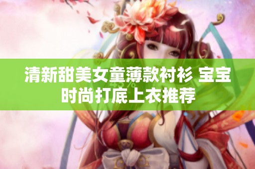 清新甜美女童薄款衬衫 宝宝时尚打底上衣推荐