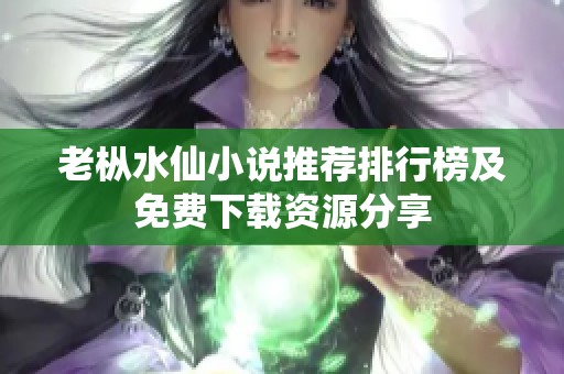 老枞水仙小说推荐排行榜及免费下载资源分享