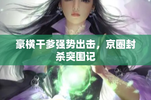豪横干爹强势出击，京圈封杀突围记