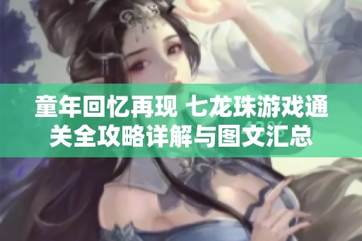 童年回忆再现 七龙珠游戏通关全攻略详解与图文汇总