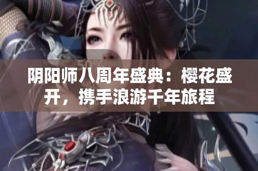 阴阳师八周年盛典：樱花盛开，携手浪游千年旅程