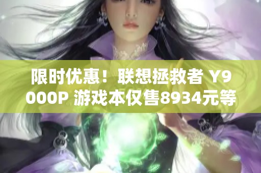 限时优惠！联想拯救者 Y9000P 游戏本仅售8934元等你来抢购