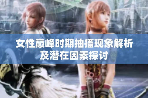 女性巅峰时期抽搐现象解析及潜在因素探讨