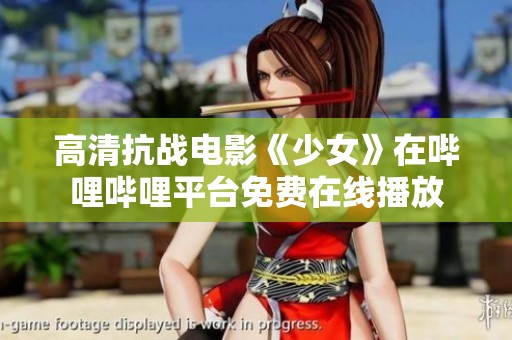 高清抗战电影《少女》在哔哩哔哩平台免费在线播放