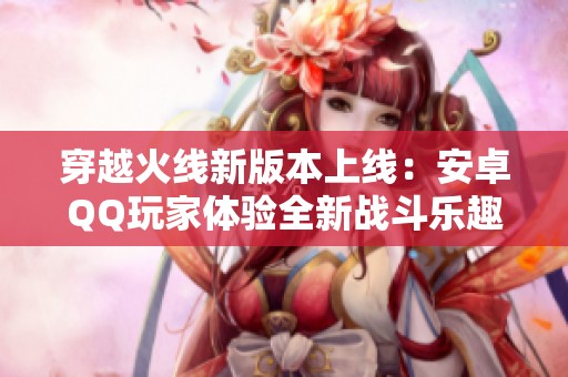 穿越火线新版本上线：安卓QQ玩家体验全新战斗乐趣
