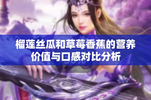 榴莲丝瓜和草莓香蕉的营养价值与口感对比分析