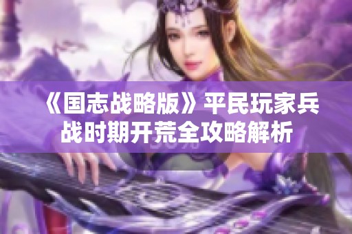 《国志战略版》平民玩家兵战时期开荒全攻略解析