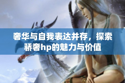 奢华与自我表达并存，探索骄奢hp的魅力与价值