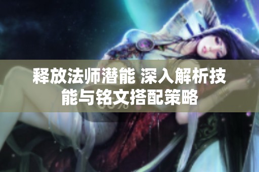 释放法师潜能 深入解析技能与铭文搭配策略