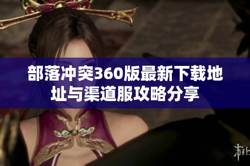 部落冲突360版最新下载地址与渠道服攻略分享