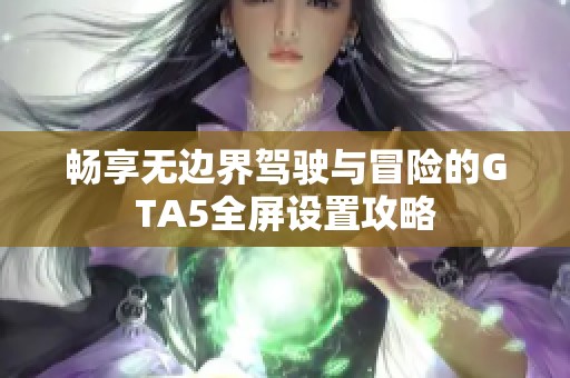 畅享无边界驾驶与冒险的GTA5全屏设置攻略