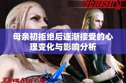 母亲初拒绝后逐渐接受的心理变化与影响分析