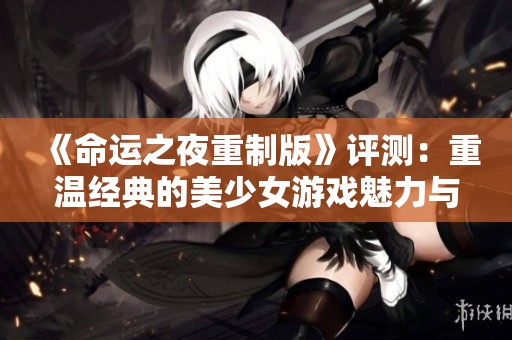 《命运之夜重制版》评测：重温经典的美少女游戏魅力与感动