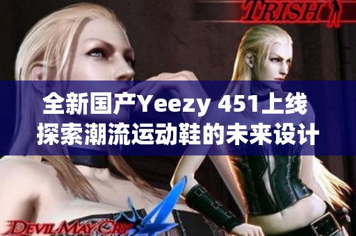 全新国产Yeezy 451上线 探索潮流运动鞋的未来设计
