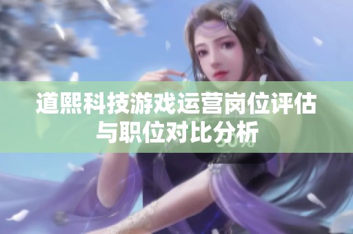 道熙科技游戏运营岗位评估与职位对比分析
