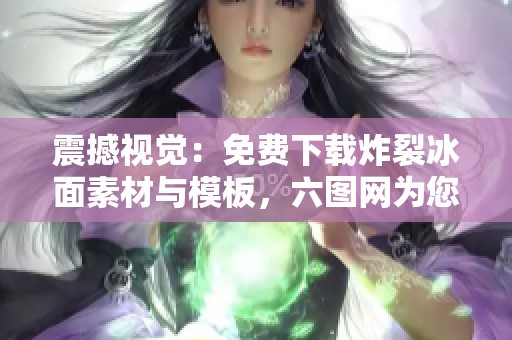 震撼视觉：免费下载炸裂冰面素材与模板，六图网为您呈现