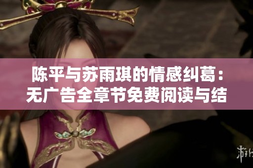 陈平与苏雨琪的情感纠葛：无广告全章节免费阅读与结局解析