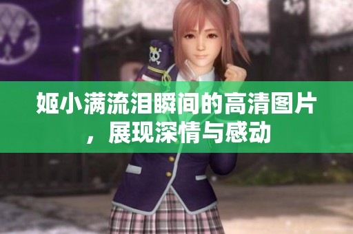姬小满流泪瞬间的高清图片，展现深情与感动