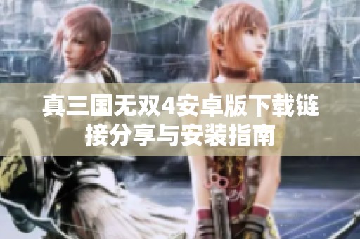 真三国无双4安卓版下载链接分享与安装指南