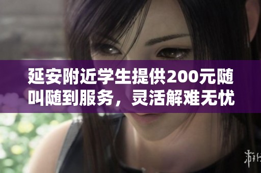 延安附近学生提供200元随叫随到服务，灵活解难无忧选择