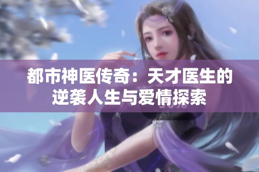 都市神医传奇：天才医生的逆袭人生与爱情探索
