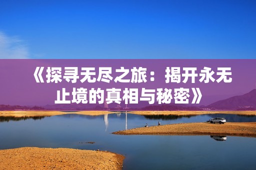 《探寻无尽之旅：揭开永无止境的真相与秘密》