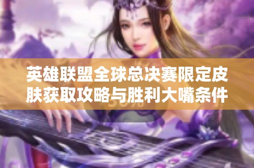 英雄联盟全球总决赛限定皮肤获取攻略与胜利大嘴条件解析
