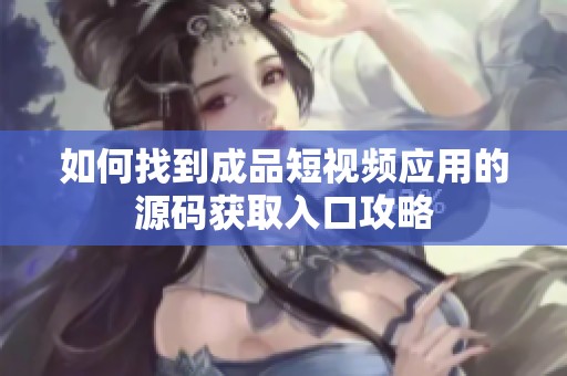 如何找到成品短视频应用的源码获取入口攻略