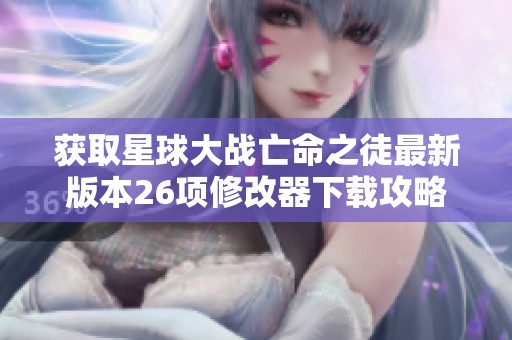 获取星球大战亡命之徒最新版本26项修改器下载攻略与技巧