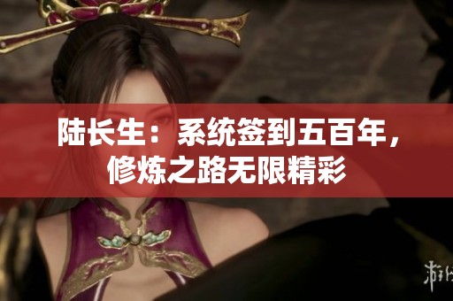 陆长生：系统签到五百年，修炼之路无限精彩