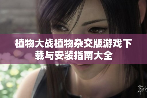植物大战植物杂交版游戏下载与安装指南大全