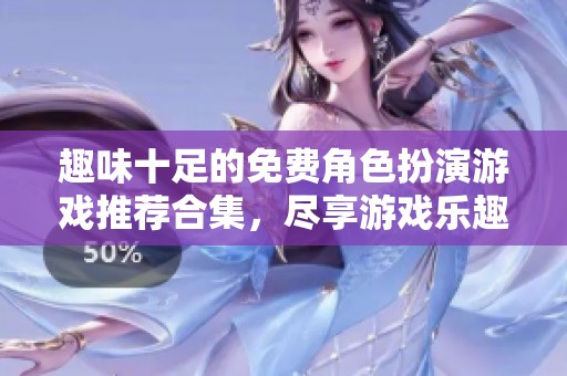 趣味十足的免费角色扮演游戏推荐合集，尽享游戏乐趣
