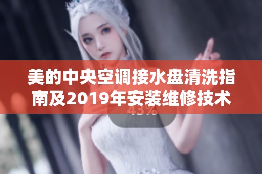 美的中央空调接水盘清洗指南及2019年安装维修技术汇总