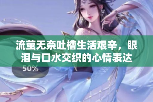 流萤无奈吐槽生活艰辛，眼泪与口水交织的心情表达