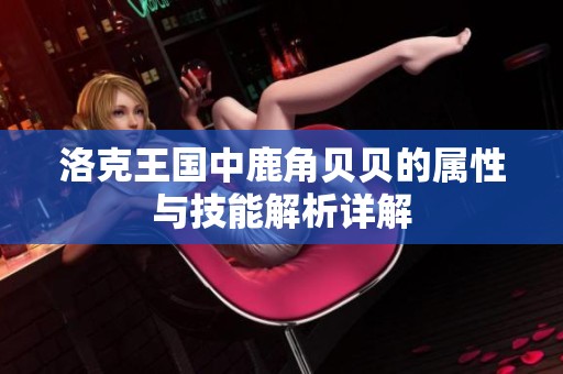 洛克王国中鹿角贝贝的属性与技能解析详解