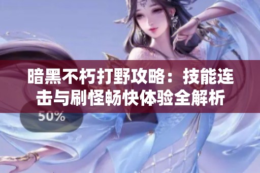 暗黑不朽打野攻略：技能连击与刷怪畅快体验全解析