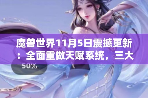 魔兽世界11月5日震撼更新：全面重做天赋系统，三大职业再获新生！
